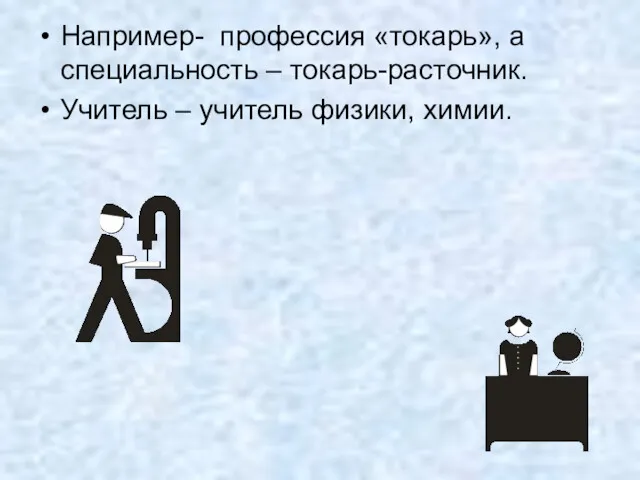 Например- профессия «токарь», а специальность – токарь-расточник. Учитель – учитель физики, химии.