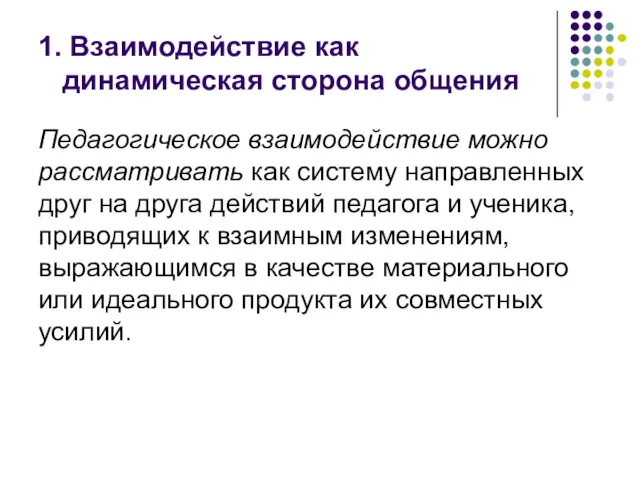 1. Взаимодействие как динамическая сторона общения Педагогическое взаимодействие можно рассматривать