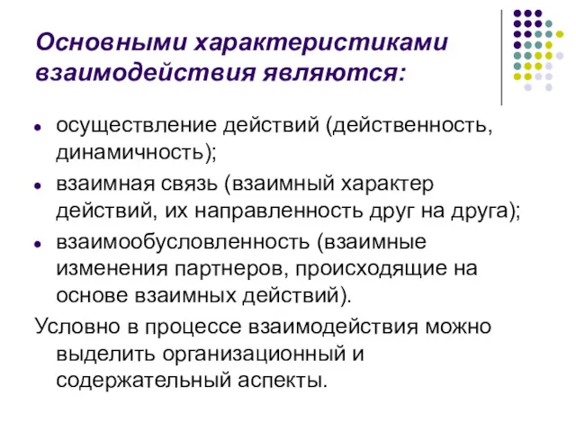 Основными характеристиками взаимодействия являются: осуществление действий (действенность, динамичность); взаимная связь