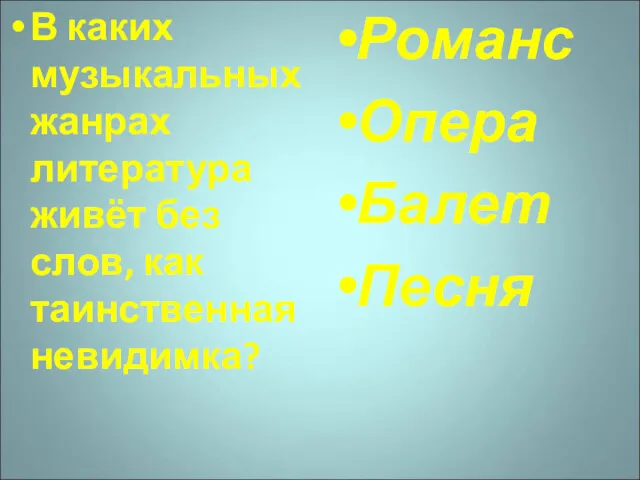 В каких музыкальных жанрах литература живёт без слов, как таинственная невидимка? Романс Опера Балет Песня