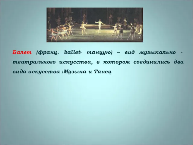 Балет (франц. ballet- танцую) – вид музыкально - театрального искусства, в котором соединились