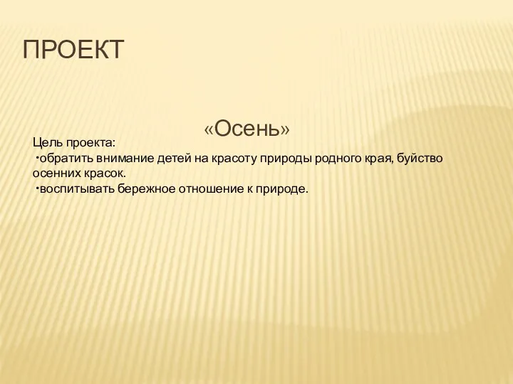 ПРОЕКТ «Осень» Цель проекта: •обратить внимание детей на красоту природы