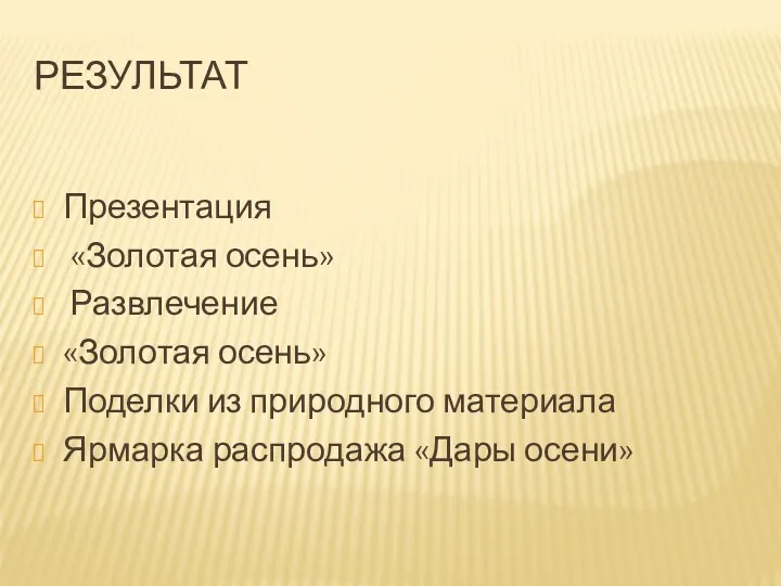 РЕЗУЛЬТАТ Презентация «Золотая осень» Развлечение «Золотая осень» Поделки из природного материала Ярмарка распродажа «Дары осени»