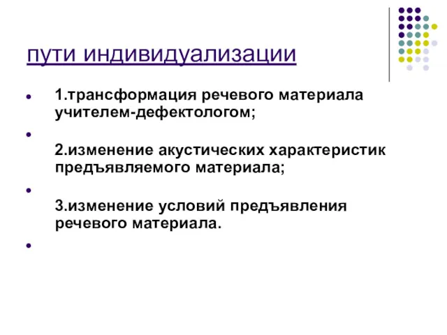 пути индивидуализации 1.трансформация речевого материала учителем-дефектологом; 2.изменение акустических характеристик предъявляемого материала; 3.изменение условий предъявления речевого материала.