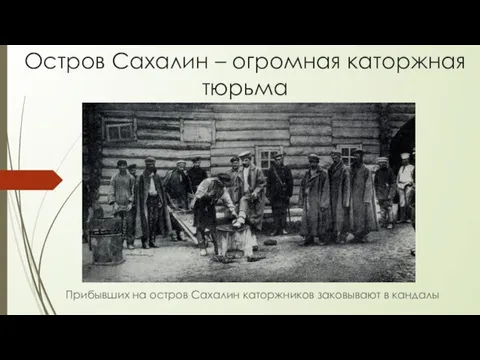 Остров Сахалин – огромная каторжная тюрьма Прибывших на остров Сахалин каторжников заковывают в кандалы