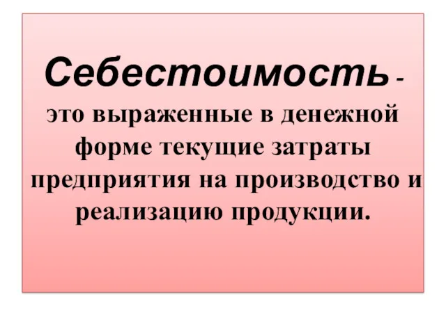 Себестоимость - это выраженные в денежной форме текущие затраты предприятия на производство и реализацию продукции.