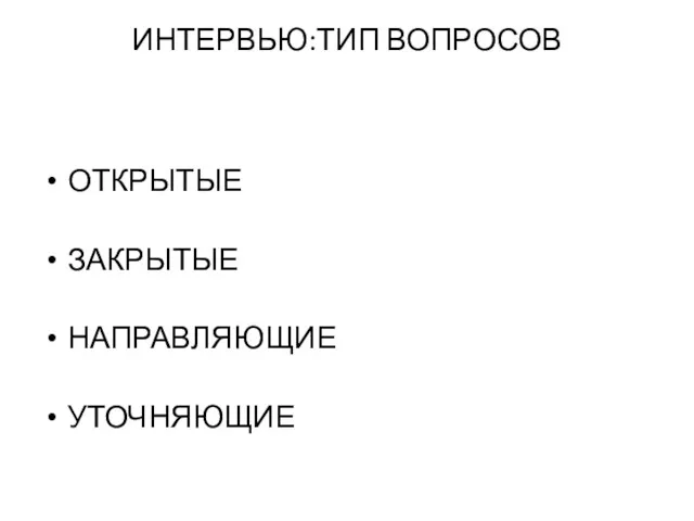 ИНТЕРВЬЮ:ТИП ВОПРОСОВ ОТКРЫТЫЕ ЗАКРЫТЫЕ НАПРАВЛЯЮЩИЕ УТОЧНЯЮЩИЕ