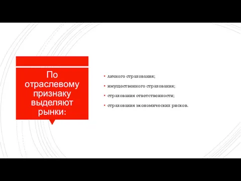 По отраслевому признаку выделяют рынки: личного страхования; имущественного страхования; страхования ответственности; страхования экономических рисков.