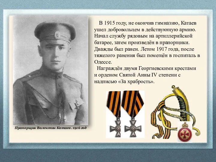 В 1915 году, не окончив гимназию, Катаев ушел добровольцем в действующую армию. Начал