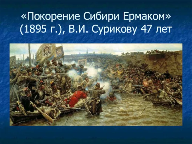 «Покорение Сибири Ермаком» (1895 г.), В.И. Сурикову 47 лет