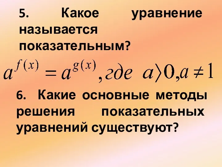 5. Какое уравнение называется показательным? 6. Какие основные методы решения показательных уравнений существуют?