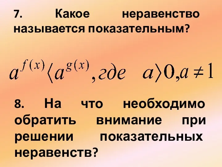 7. Какое неравенство называется показательным? 8. На что необходимо обратить внимание при решении показательных неравенств?