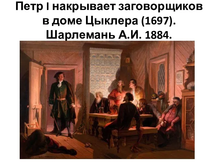 Петр I накрывает заговорщиков в доме Цыклера (1697). Шарлемань А.И. 1884.