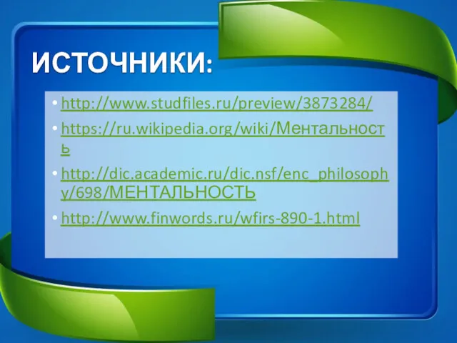 ИСТОЧНИКИ: http://www.studfiles.ru/preview/3873284/ https://ru.wikipedia.org/wiki/Ментальность http://dic.academic.ru/dic.nsf/enc_philosophy/698/МЕНТАЛЬНОСТЬ http://www.finwords.ru/wfirs-890-1.html