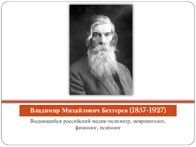 Владимир Михайлович Бехтерев (1857-1927) Выдающийся российский медик-психиатр, невропатолог, физиолог, психолог