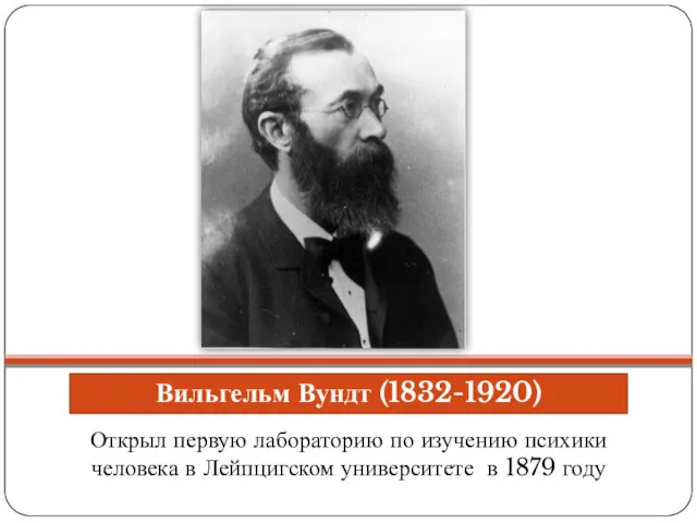 Вильгельм Вундт (1832-1920) Открыл первую лабораторию по изучению психики человека в Лейпцигском университете в 1879 году