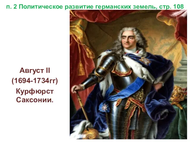 п. 2 Политическое развитие германских земель, стр. 108 Август II (1694-1734гг) Курфюрст Саксонии.