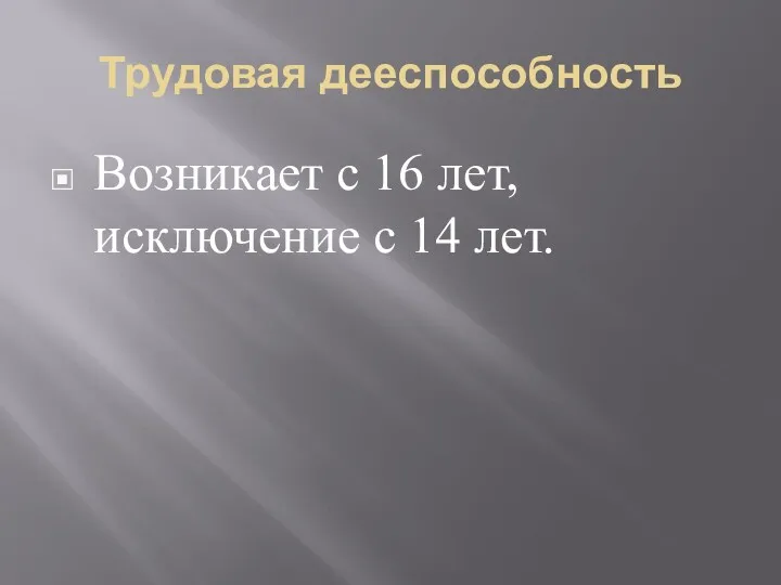 Трудовая дееспособность Возникает с 16 лет, исключение с 14 лет.