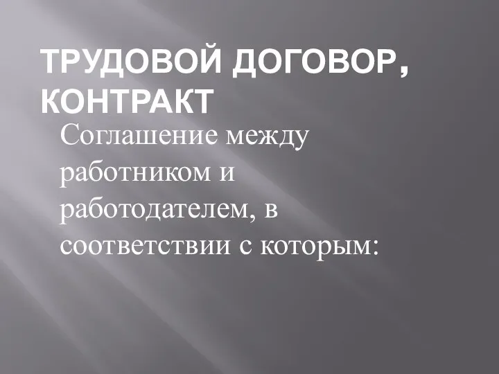 ТРУДОВОЙ ДОГОВОР, КОНТРАКТ Соглашение между работником и работодателем, в соответствии с которым: