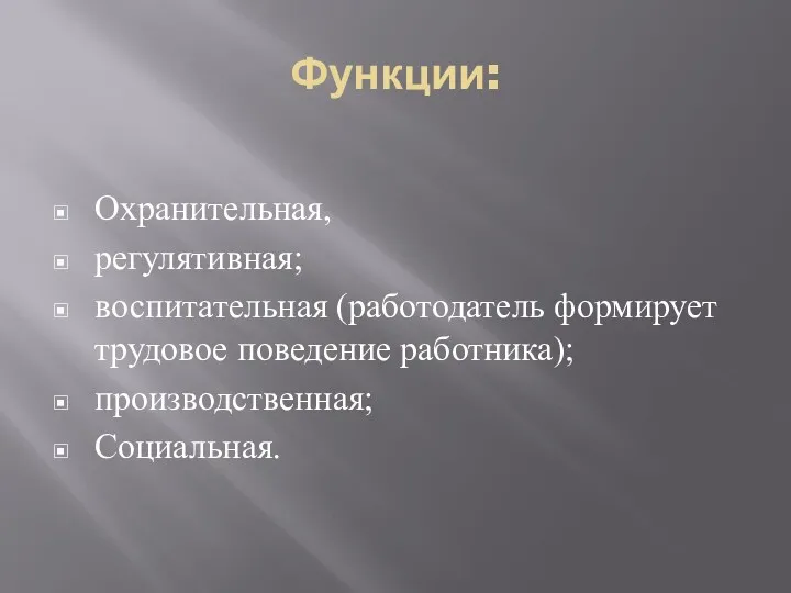 Функции: Охранительная, регулятивная; воспитательная (работодатель формирует трудовое поведение работника); производственная; Социальная.