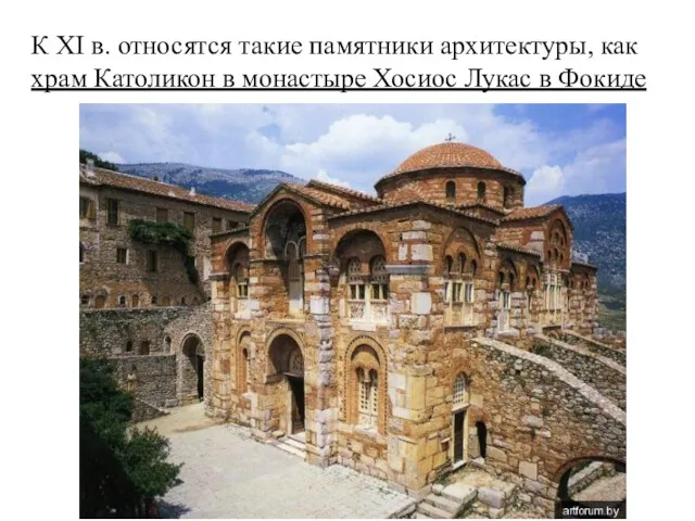 К XI в. относятся такие памятники архитектуры, как храм Католикон в монастыре Хосиос Лукас в Фокиде