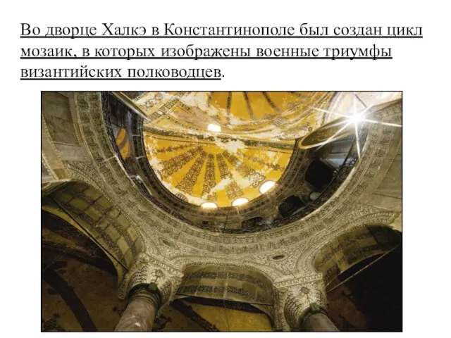 Во дворце Халкэ в Константинополе был создан цикл мозаик, в которых изображены военные триумфы византийских полководцев.