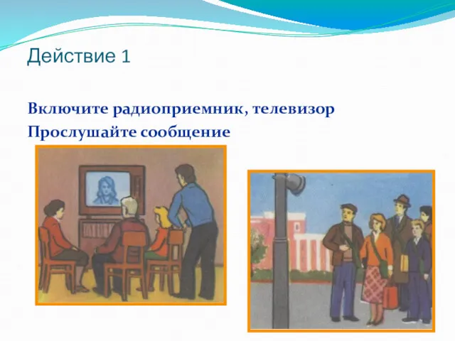 Действие 1 Включите радиоприемник, телевизор Прослушайте сообщение