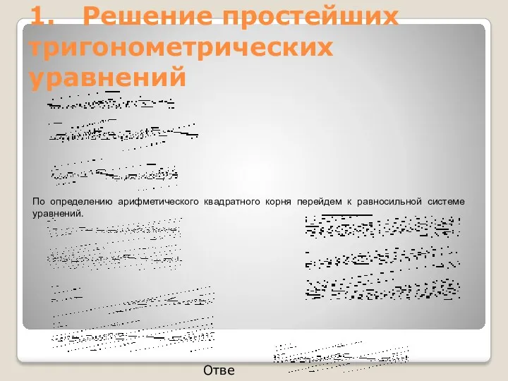 1. Решение простейших тригонометрических уравнений По определению арифметического квадратного корня перейдем к равносильной системе уравнений. Ответ: