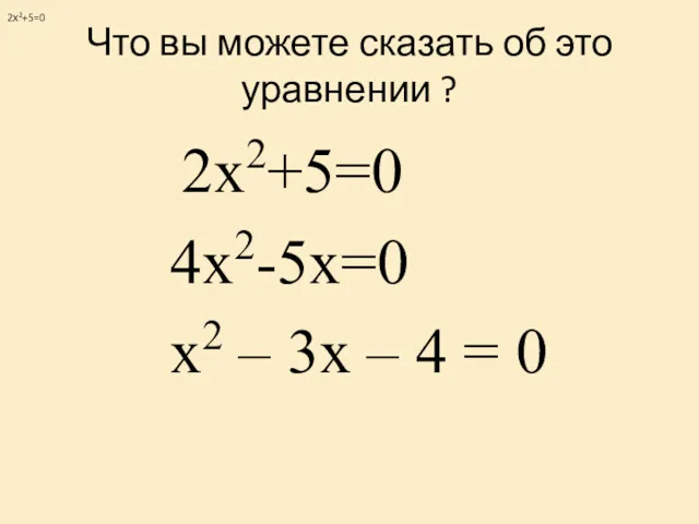 Что вы можете сказать об это уравнении ? 2х2+5=0 4х2-5х=0