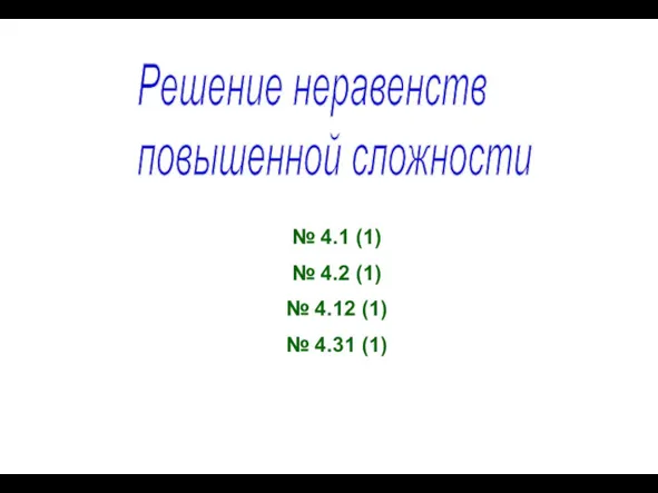 Решение неравенств повышенной сложности № 4.1 (1) № 4.2 (1) № 4.12 (1) № 4.31 (1)