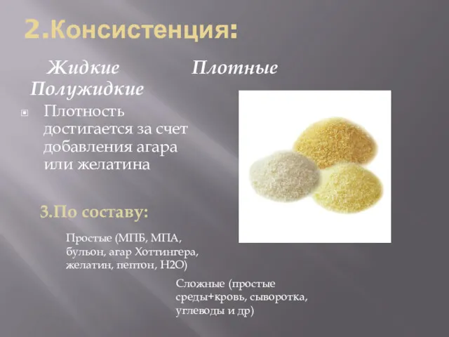 2.Консистенция: Жидкие Плотные Полужидкие Плотность достигается за счет добавления агара