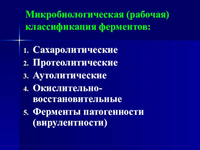 Микробиологическая (рабочая) классификация ферментов: Сахаролитические Протеолитические Аутолитические Окислительно-восстановительные Ферменты патогенности (вирулентности)