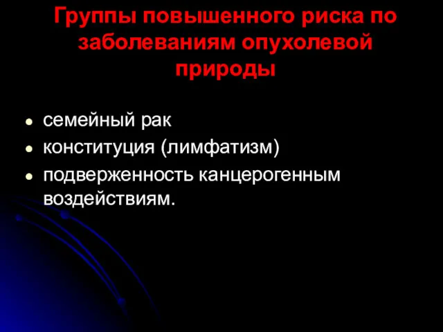 Группы повышенного риска по заболеваниям опухолевой природы семейный рак конституция (лимфатизм) подверженность канцерогенным воздействиям.