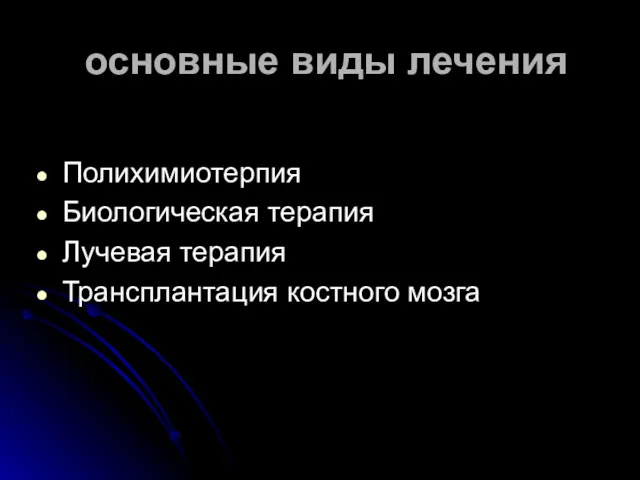 основные виды лечения Полихимиотерпия Биологическая терапия Лучевая терапия Трансплантация костного мозга