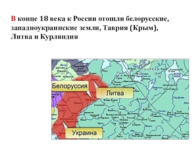 В конце 18 века к России отошли белорусские, западноукраинские земли, Таврия (Крым), Литва и Курляндия