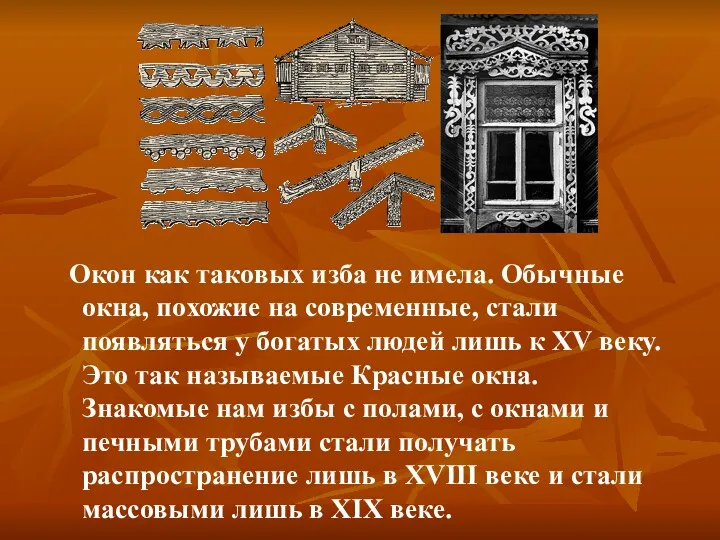 Окон как таковых изба не имела. Обычные окна, похожие на современные, стали появляться