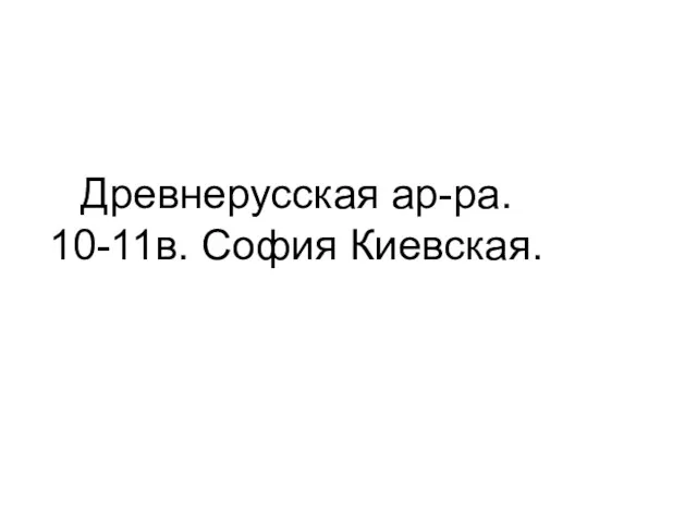 Древнерусская ар-ра. 10-11в. София Киевская.