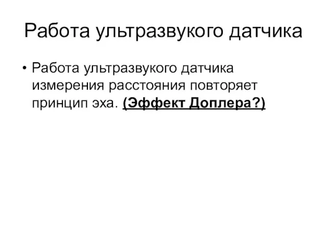 Работа ультразвукого датчика Работа ультразвукого датчика измерения расстояния повторяет принцип эха. (Эффект Доплера?)