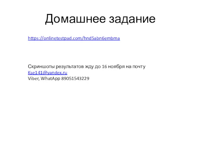 Домашнее задание https://onlinetestpad.com/hnd5abn6embma Скриншоты результатов жду до 16 ноября на почту Kse141@yandex.ru Viber, WhatApp 89051543229