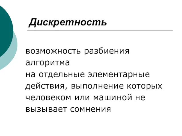 Дискретность возможность разбиения алгоритма на отдельные элементарные действия, выполнение которых человеком или машиной не вызывает сомнения