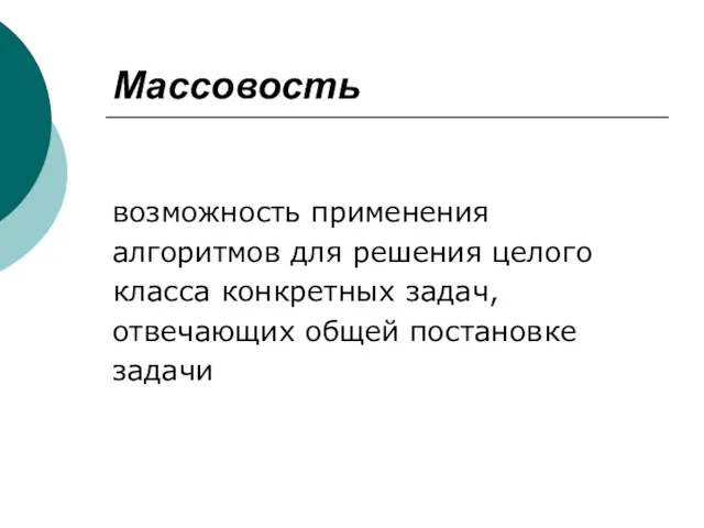 Массовость возможность применения алгоритмов для решения целого класса конкретных задач, отвечающих общей постановке задачи