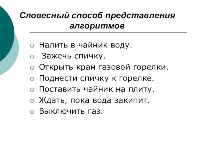 Словесный способ представления алгоритмов Налить в чайник воду. Зажечь спичку.