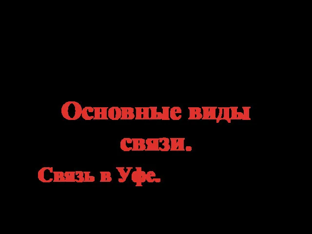 Тема урока: Основные виды связи. Связь в Уфе.