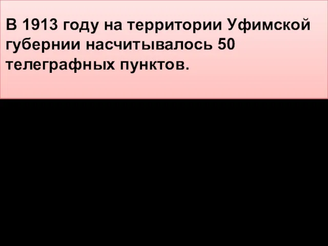 В 1913 году на территории Уфимской губернии насчитывалось 50 телеграфных