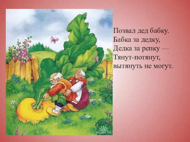 Позвал дед бабку. Бабка за дедку, Дедка за репку — Тянут-потянут, вытянуть не могут.