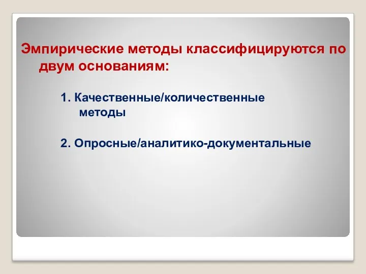 1. Качественные/количественные методы 2. Опросные/аналитико-документальные Эмпирические методы классифицируются по двум основаниям: