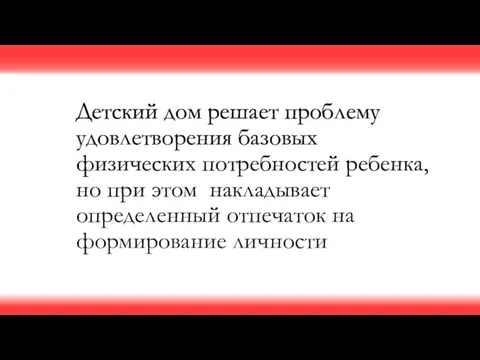 Детский дом решает проблему удовлетворения базовых физических потребностей ребенка, но при этом накладывает