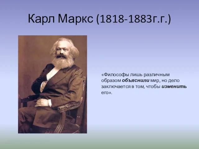 Карл Маркс (1818-1883г.г.) «Философы лишь различным образом объяснили мир, но дело заключается в