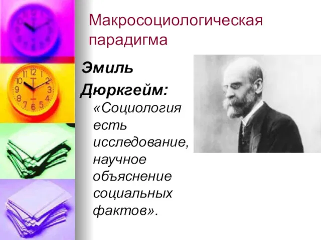 Макросоциологическая парадигма Эмиль Дюркгейм: «Социология есть исследование, научное объяснение социальных фактов».