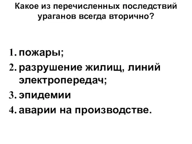 Какое из перечисленных последствий ураганов всегда вторично? пожары; разрушение жилищ, линий электропередач; эпидемии аварии на производстве.